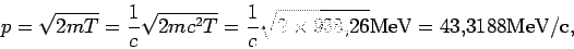\begin{displaymath}
p=\sqrt{2mT} = \frac{1}{c}\sqrt{2mc^2 T} = \frac{1}{c}\sqrt{2\times 938.26}
\rm MeV = 43.3188 MeV/c,
\end{displaymath}