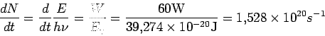 \begin{displaymath}
\frac{dN}{dt}=\frac{d}{dt}\frac{E}{h\nu}=\frac{W}{E_\gamma}=...
...W}{39.274\times 10^{-20} {\rm J}} = 1.528\times 10^{20} s^{-1}
\end{displaymath}