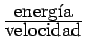 $\frac{\mbox{energ\'{\i}a}}{\mbox{velocidad}}$