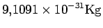 $\displaystyle 9.1091\times 10^{-31} \rm Kg$