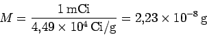 \begin{displaymath}
M=\frac{1\,{\rm mCi}}{4.49\times 10^{4}\,{\rm Ci/g}}
=2.23\times 10^{-8}\,{\rm g}
\end{displaymath}