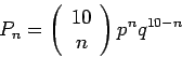 \begin{displaymath}P_n=\left(\begin{array}{c}10\\ n\end{array}\right)p^n q^{10-n} \end{displaymath}