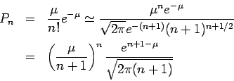 \begin{eqnarray*}
P_n &=&
\frac{\mu}{n!} e^{-\mu}
\simeq
\frac{\mu^n e^{-\mu}}{...
...ft(\frac{\mu}{n+1}\right)^n
\frac{e^{n+1-\mu}}{\sqrt{2\pi(n+1)}}
\end{eqnarray*}
