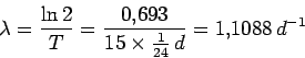 \begin{displaymath}\lambda= \frac{\ln 2}{T}= \frac{0.693}{15\times \frac{1}{24}\,d}=1.1088
\,d^{-1}\end{displaymath}