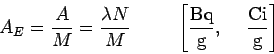 \begin{displaymath}
A_E=\frac{A}{M}=\frac{\lambda N}{M}
\kern 1cm
\left[ {\rm\frac{Bq}{g}, \kern 5mm \frac{Ci}{g} } \right]
\end{displaymath}