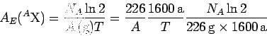 \begin{displaymath}
A_E(^A{\rm X})=
\frac{N_A \ln 2}{A\,{\rm (g)} T}
=\frac{226...
...\rm a}}{T}
\frac{N_A \ln 2}{226\,{\rm g}\times 1600\,{\rm a}}
\end{displaymath}