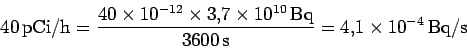 \begin{displaymath}40\, \mbox{pCi}/\mbox{h} =
\frac{40\times 10^{-12}\times 3.7...
...10^{10}\,\mbox{Bq}}{3600\,\rm s}=
4.1\times 10^{-4} \,\rm Bq/s
\end{displaymath}
