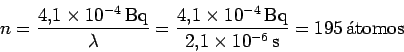 \begin{displaymath}n = \frac{4.1\times 10^{-4}\,\rm Bq}{\lambda}
= \frac{4.1\ti...
...}\,\rm Bq}{ 2.1\times 10^{-6}\,\rm s}
= 195 \,\mbox{\'atomos} \end{displaymath}