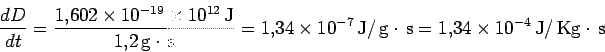 \begin{displaymath}\frac{dD}{dt}
=\frac{1.602\times 10^{-19}\times 10^{12} \,\mb...
...x{s}
=1.34\times 10^{-4} \,\mbox{J}/\,\mbox{Kg}\cdot\,\mbox{s}
\end{displaymath}