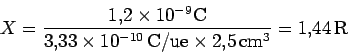 \begin{displaymath}
X=\frac{1.2\times 10^{-9}\rm C}{3.33\times 10^{-10}\,\rm C/ue\times 2.5\, cm^3}
= 1.44 \rm\, R
\end{displaymath}