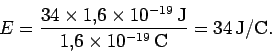 \begin{displaymath}E= \frac{34\times 1.6\times 10^{-19}\,\mbox{J}}{1.6\times 10^{-19}\,\mbox{C}}
= 34\,\mbox{J}/\rm C.
\end{displaymath}