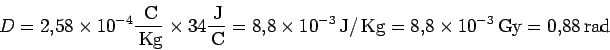 \begin{displaymath}D = 2.58 \times 10^{-4} \frac{\,\mbox{C}}{\,\mbox{Kg}}
\tim...
...mbox{Kg}
= 8.8\times 10^{-3} \,\mbox{Gy}
= 0.88 \,\mbox{rad}
\end{displaymath}