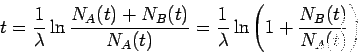 \begin{displaymath}
t = \frac{1}{\lambda}\ln\frac{N_A(t)+N_B(t)}{N_A(t)}
= \frac{1}{\lambda}\ln\left(1+\frac{N_B(t)}{N_A(t)}\right)
\end{displaymath}