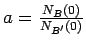 $a=\frac{ N_B(0)}{N_{B'}(0)}$