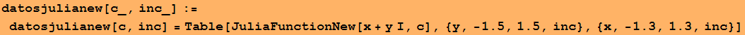 datosjulianew[c_, inc_] := datosjulianew[c, inc] = Table[JuliaFunctionNew[x + y I, c], {y, -1.5, 1.5, inc}, {x, -1.3, 1.3, inc}]