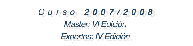 Curso 2007/2008
Master: VI Edición
Expertos: IV Edición