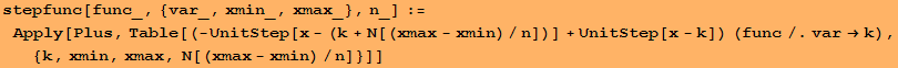 stepfunc[func_, {var_, xmin_, xmax_}, n_] := Apply[Plus, Table[(-UnitStep[x - (k + N[(xmax - xmin)/n])] + UnitStep[x - k]) (func/.var&rarr;k), {k, xmin, xmax, N[(xmax - xmin)/n]}]]