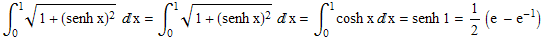 &int;_0^1 (1 + (senh x)^2)^(1/2) x = &int;_0^1 (1 + (senh x)^2)^(1/2) x = &int;_0^1cosh xx = senh 1 = 1/2 (e - e^(-1))