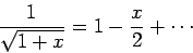 \begin{displaymath}
\frac{1}{\sqrt{1+x}} = 1 -\frac{x}{2} + \cdots
\end{displaymath}