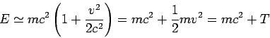 \begin{displaymath}
E \simeq mc^2\left(1+\frac{v^2}{2c^2}\right)
= mc^2 +\frac12 mv^2 = mc^2 +T
\end{displaymath}