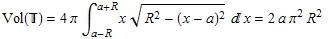 Vol() = 4&pi;&int;_ (a - R)^(a + R) x (R^2 - (x - a)^2)^(1/2) x = 2 a &pi;^2 R^2 