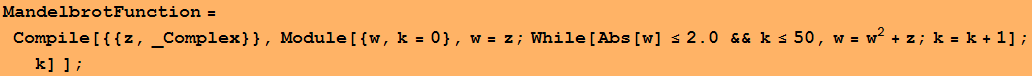 MandelbrotFunction = Compile[{{z, _Complex}}, Module[{w, k = 0}, w = z ; While[Abs[w] ≤2. && k≤50, w = w^2 + z ; k = k + 1] ; k] ] ;