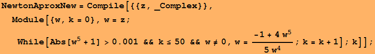 NewtonAproxNew = Compile[{{z, _Complex}}, Module[{w, k = 0}, w = z ; While[Abs[w^5 + 1] >0.001 && k≤50 && w≠0, w = (-1 + 4w^5)/(5 w^4) ; k = k + 1] ; k]] ;